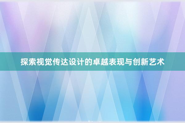 探索视觉传达设计的卓越表现与创新艺术