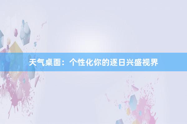 天气桌面：个性化你的逐日兴盛视界